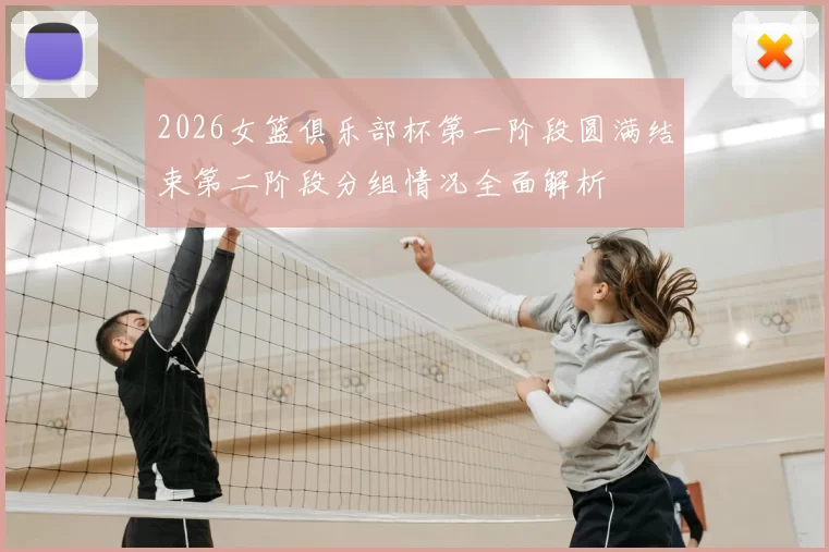 2026女篮俱乐部杯第一阶段圆满结束第二阶段分组情况全面解析