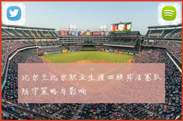 比尔兰比尔职业生涯回顾其活塞队防守策略与影响