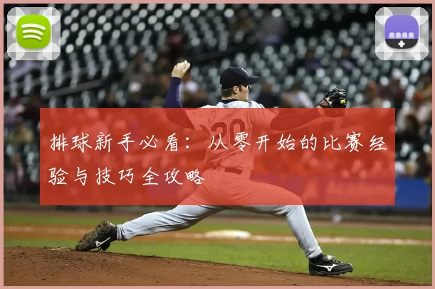 排球新手必看:从零开始的比赛经验与技巧全攻略