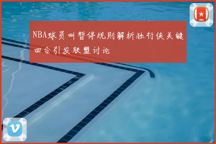 NBA球员叫暂停规则解析独行侠关键回合引发联盟讨论