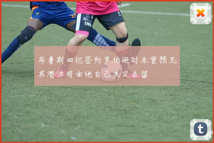 布鲁斯回忆签约罗伯逊时未曾预见其潜力将由他自己决定去留