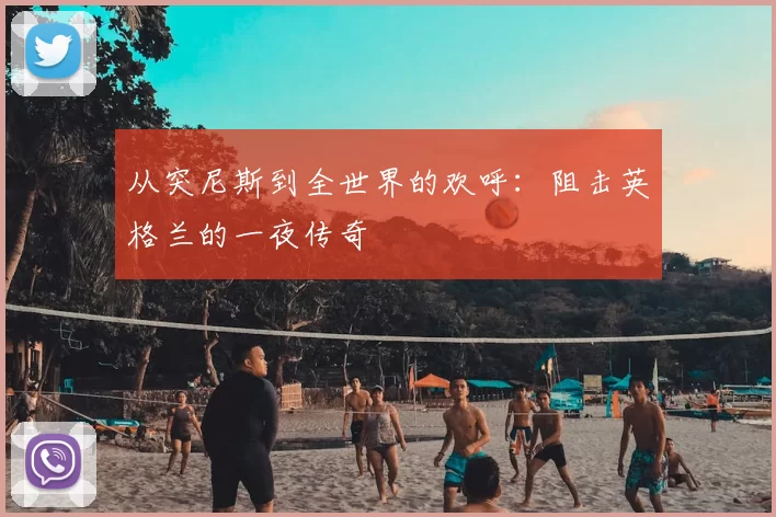 从突尼斯到全世界的欢呼:阻击英格兰的一夜传奇
