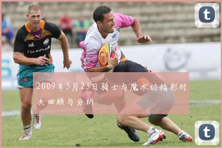 2009年5月23日骑士与魔术的精彩对决回顾与分析