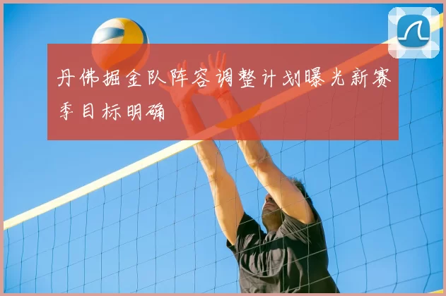 丹佛掘金队阵容调整计划曝光新赛季目标明确