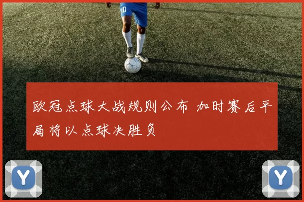 欧冠点球大战规则公布 加时赛后平局将以点球决胜负