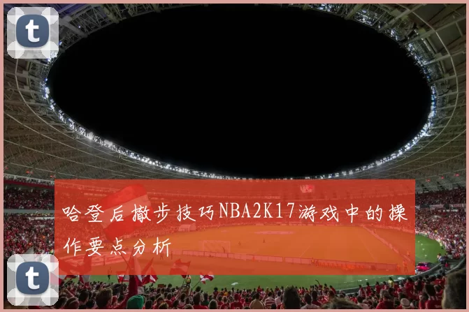 哈登后撤步技巧NBA2K17游戏中的操作要点分析