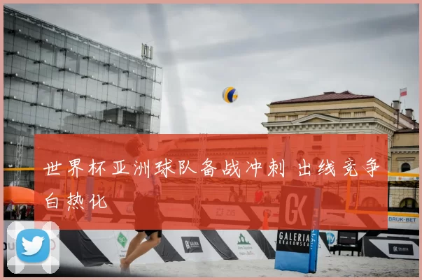 世界杯亚洲球队备战冲刺 出线竞争白热化