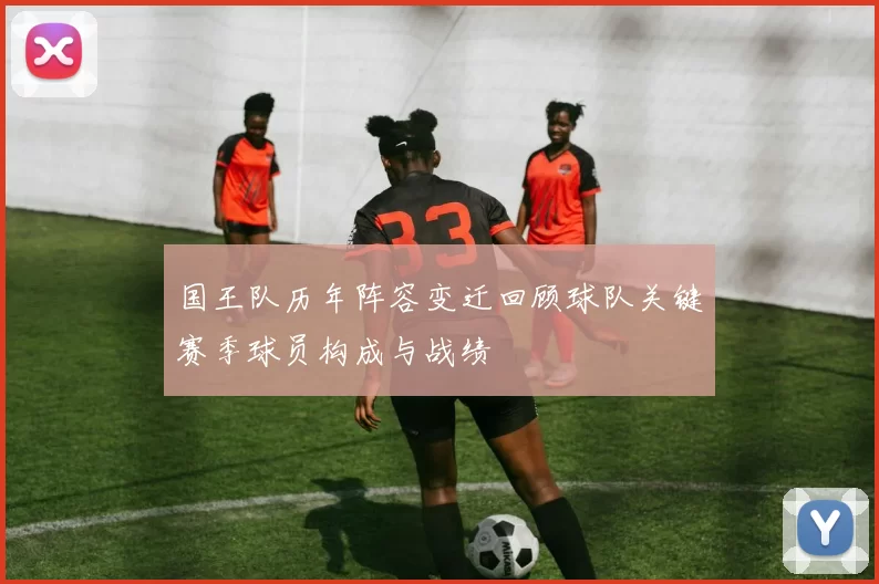 国王队历年阵容变迁回顾球队关键赛季球员构成与战绩