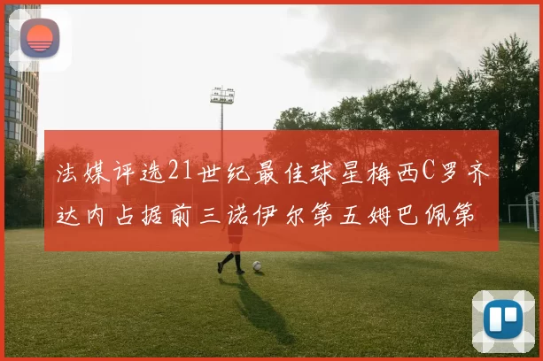 法媒评选21世纪最佳球星梅西C罗齐达内占据前三诺伊尔第五姆巴佩第十八