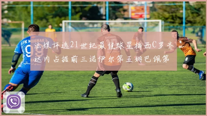 法媒评选21世纪最佳球星梅西C罗齐达内占据前三诺伊尔第五姆巴佩第十八