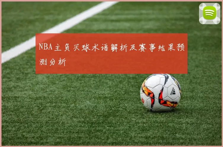 NBA主负买球术语解析及赛事结果预测分析