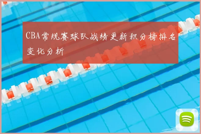 CBA常规赛球队战绩更新积分榜排名变化分析