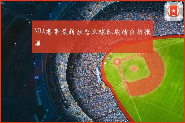 NBA赛事最新动态及球队战绩分析报道