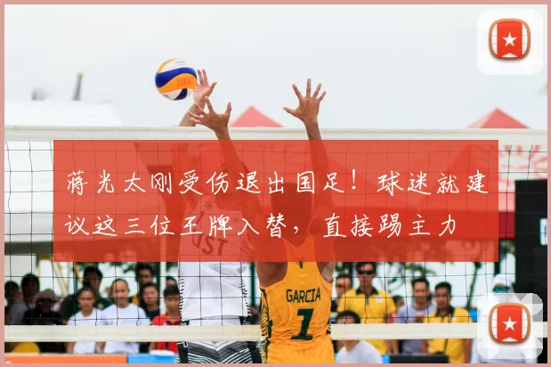蒋光太刚受伤退出国足！球迷就建议这三位王牌入替，直接踢主力