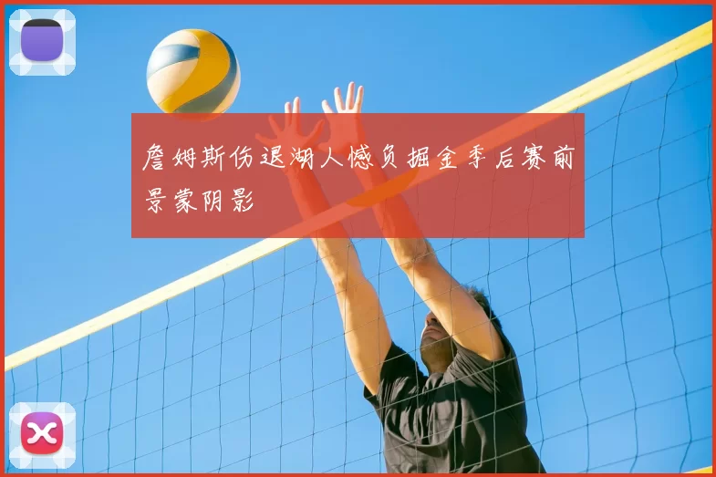 詹姆斯伤退湖人憾负掘金季后赛前景蒙阴影