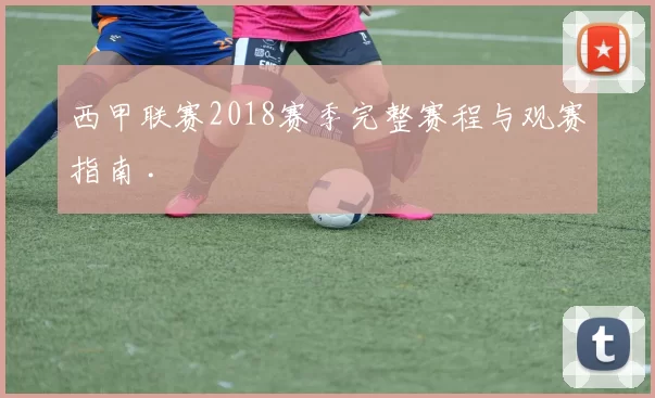 西甲联赛2018赛季完整赛程与观赛指南 .