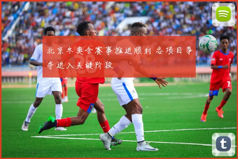 北京冬奥会赛事推进顺利 各项目争夺进入关键阶段