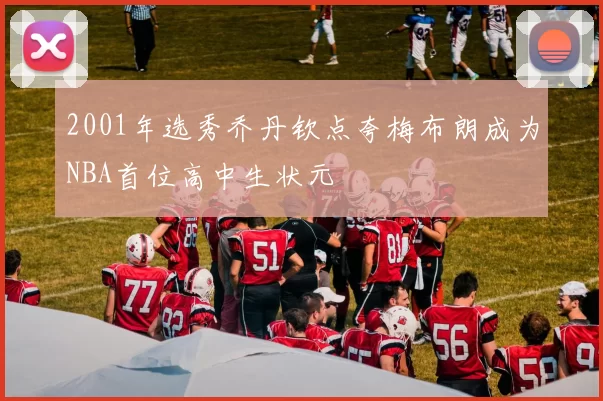 2001年选秀乔丹钦点夸梅布朗成为NBA首位高中生状元
