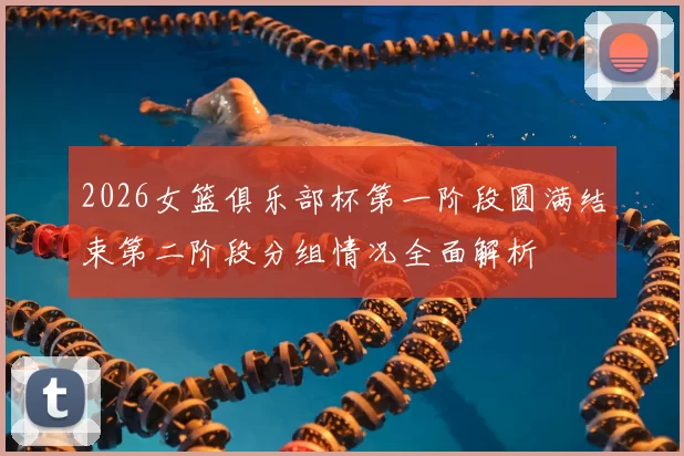 2026女篮俱乐部杯第一阶段圆满结束第二阶段分组情况全面解析