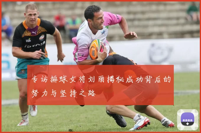 专访排球女将刘丽揭秘成功背后的努力与坚持之路