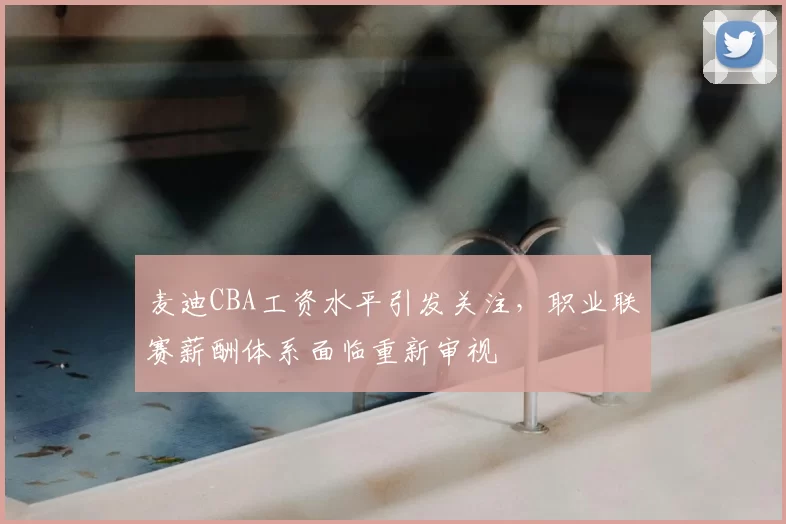 麦迪CBA工资水平引发关注,职业联赛薪酬体系面临重新审视