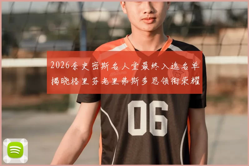 2026奈史密斯名人堂最终入选名单揭晓格里芬老里弗斯多恩领衔荣耀时刻