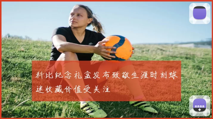 科比纪念礼盒发布致敬生涯时刻球迷收藏价值受关注