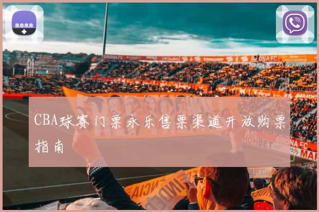 CBA球赛门票永乐售票渠道开放购票指南