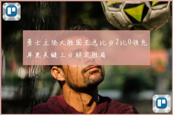 勇士主场大胜国王总比分2比0领先库里关键三分锁定胜局