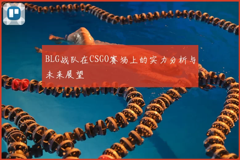 BLG战队在CSGO赛场上的实力分析与未来展望